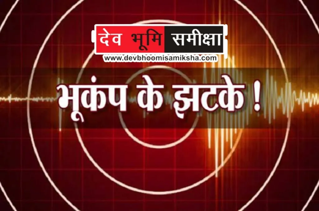 Dev Bhoomi Samiksha उत्तराखंड में फिर भूकंप,रिक्टर पैमाने पर 3.1 रही तीव्रता -